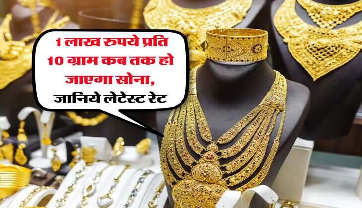 Gold Rate : 1 लाख रुपये प्रति 10 ग्राम कब तक हो जाएगा सोना, जानिये लेटेस्ट रेट