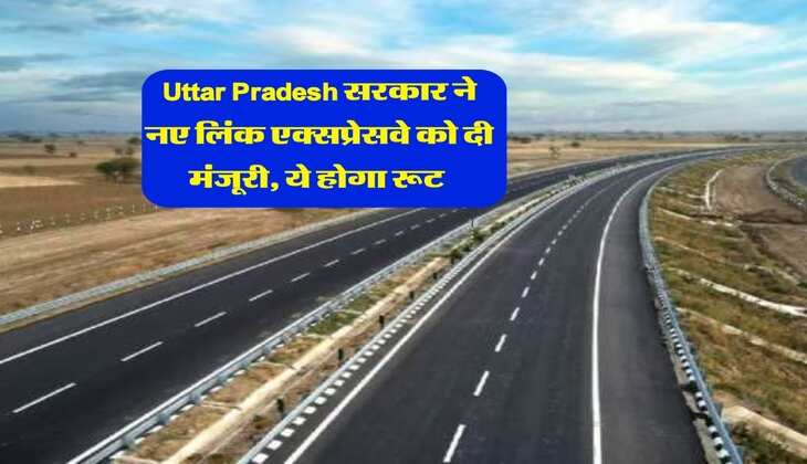 Uttar Pradesh सरकार ने नए लिंक एक्सप्रेसवे को दी मंजूरी, ये होगा रूट&nbsp;