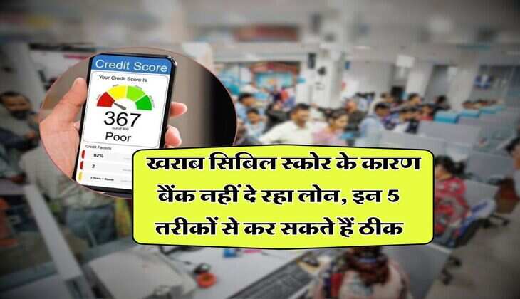 CIBIL Score : खराब सिबिल स्कोर के कारण बैंक नहीं दे रहा लोन, इन 5 तरीकों से कर सकते हैं ठीक