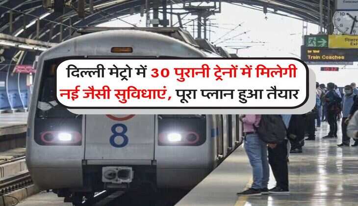  दिल्ली मेट्रो में 30 पुरानी ट्रेनों में मिलेगी नई जैसी सुविधाएं, पूरा प्लान हुआ तैयार