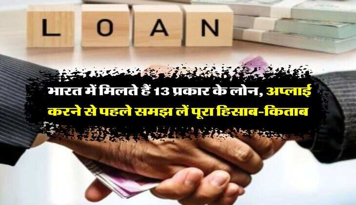 Loan Types : भारत में मिलते हैं 13 प्रकार के लोन, अप्लाई करने से पहले समझ लें पूरा हिसाब-किताब