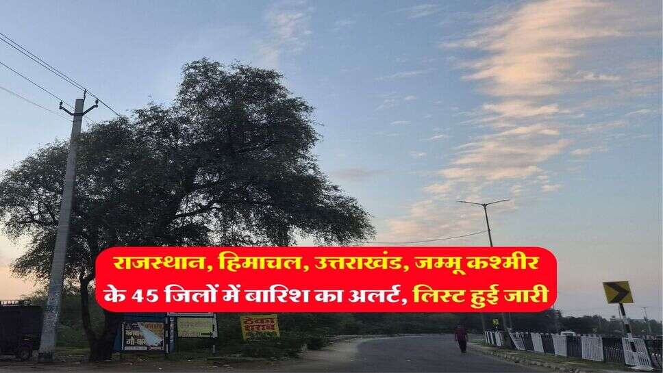 IMD Weather Forecast : राजस्थान, हिमाचल, उत्तराखंड, जम्मू कश्मीर के 45 जिलों में बारिश का अलर्ट, लिस्ट हुई जारी