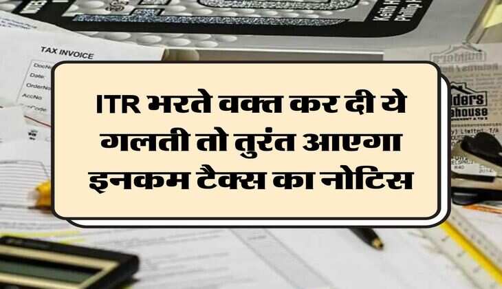 ITR भरते वक्त कर दी ये गलती तो तुरंत आएगा इनकम टैक्स का नोटिस