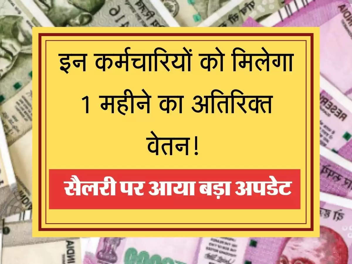 Extra Salary इन कर्मचारियों को मिलेगा 1 महीने का अतिरिक्त वेतन! सैलरी पर आया बड़ा अपडेट