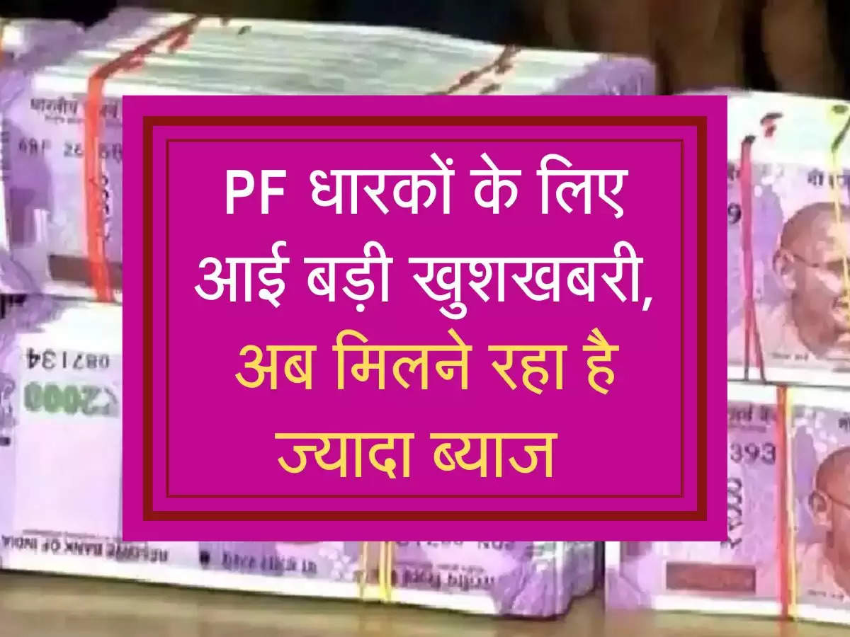 PF धारकों के लिए आई बड़ी खुशखबरी, अब मिलने रहा है ज्यादा ब्याज 