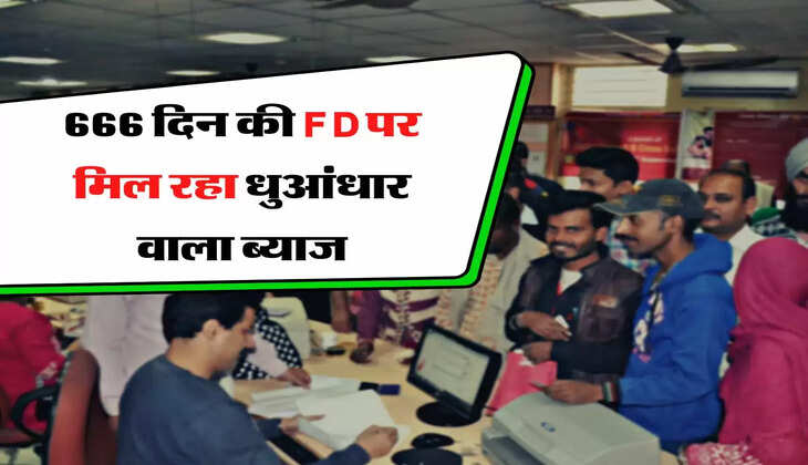 666 दिन की FD पर मिल रहा धुआंधार वाला ब्याज, लोग जमकर कर रहे निवेश