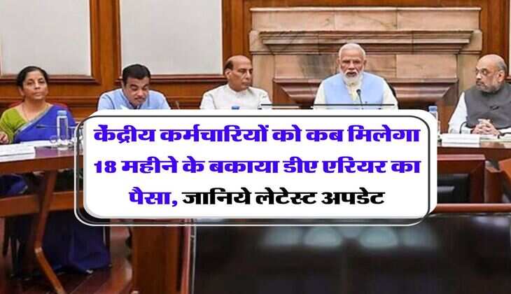 DA Arrears : केंद्रीय कर्मचारियों को कब मिलेगा 18 महीने के बकाया डीए एरियर का पैसा, जानें लेटेस्ट अपडेट