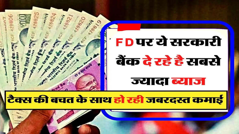 &nbsp;FD पर ये सरकारी बैंक दे रहे है सबसे ज्यादा ब्याज, टैक्स की बचत के साथ हो रही जबरदस्त कमाई&nbsp;