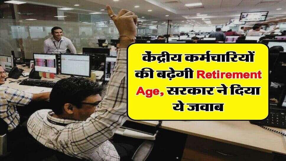 7th Pay Commission : &nbsp;केंद्रीय कर्मचारियों की बढ़ेगी Retirement Age, सरकार ने दिया ये जवाब