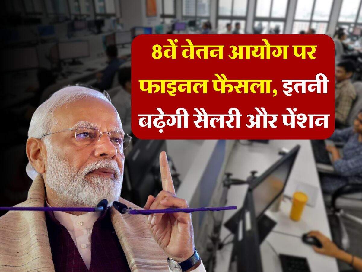 8th Pay Commission : 8वें वेतन आयोग पर फाइनल फैसला, इतनी बढ़ेगी सैलरी और पेंशन