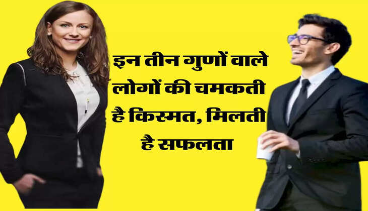  इन तीन गुणों वाले लोगों की चमकती है किस्मत, मिलती है सफलता  