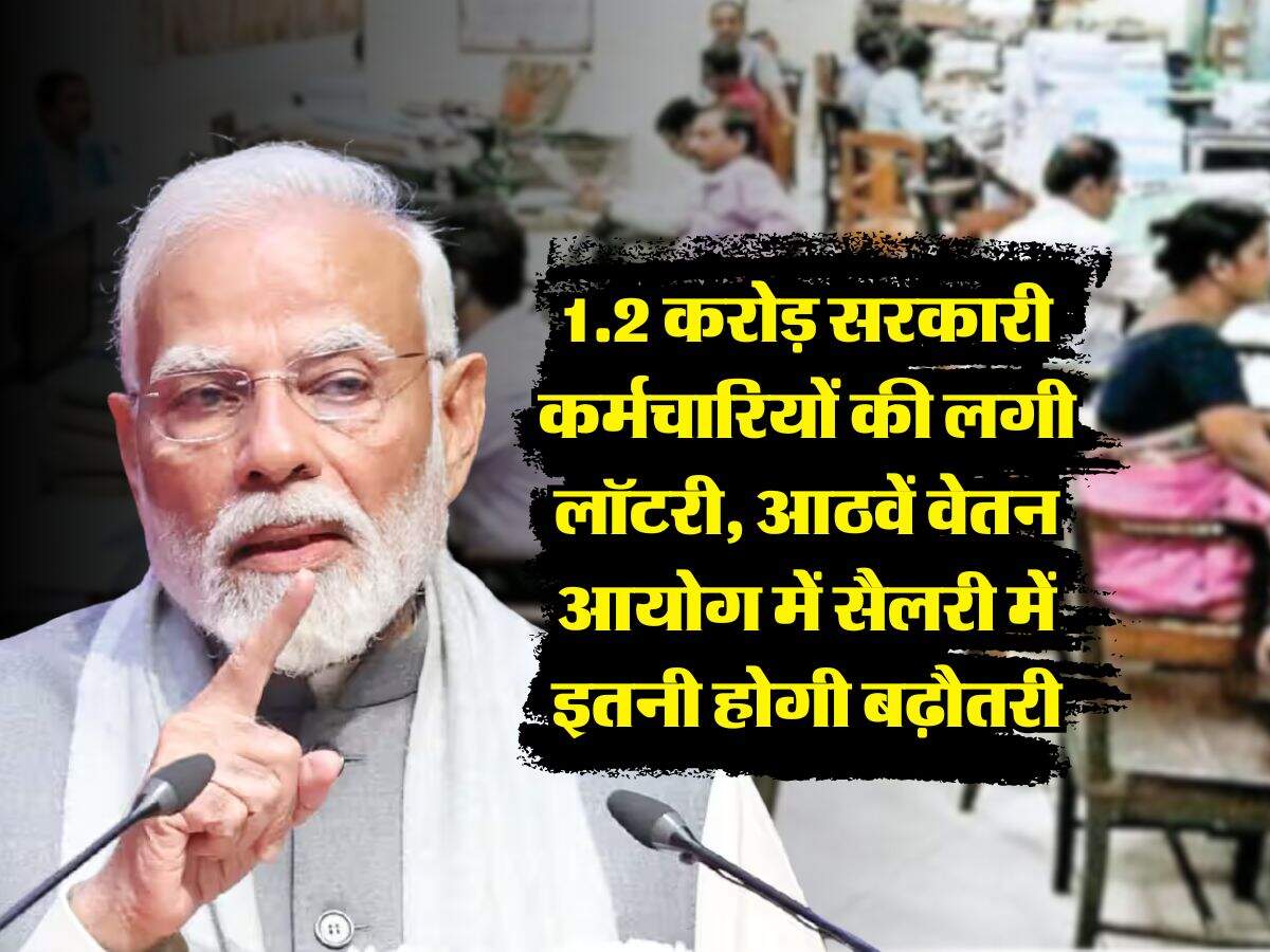 8th Pay Commission : 1.2 करोड़ सरकारी कर्मचारियों की लगी लॉटरी, आठवें वेतन आयोग में सैलरी में इतनी होगी बढ़ौतरी