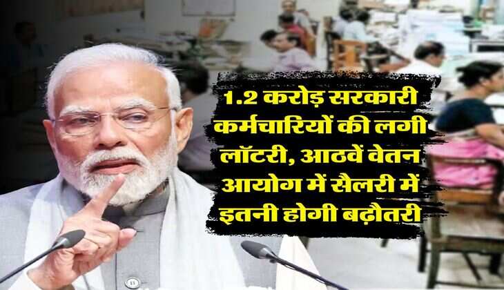 8th Pay Commission : 1.2 करोड़ सरकारी कर्मचारियों की लगी लॉटरी, आठवें वेतन आयोग में सैलरी में इतनी होगी बढ़ौतरी