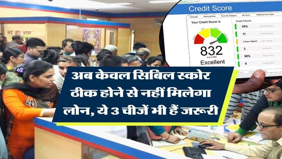 CIBIL Score : अब केवल सिबिल स्कोर ठीक होने से नहीं मिलेगा लोन, ये 3 चीजें भी हैं जरूरी