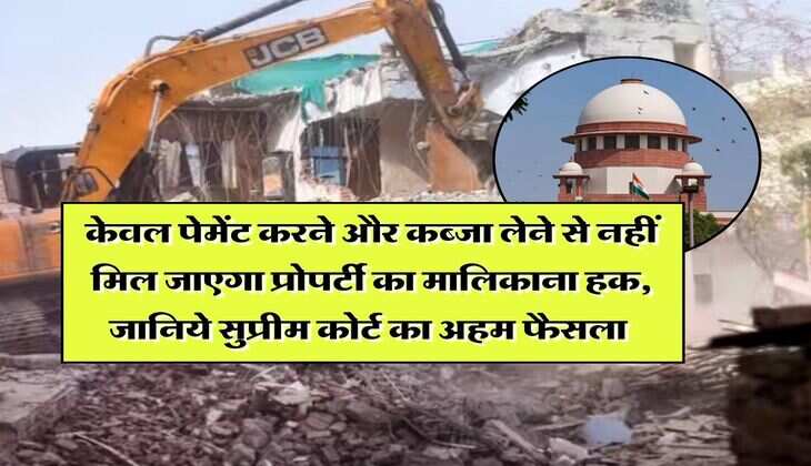Supreme Court : केवल पेमेंट करने और कब्जा लेने से नहीं मिल जाएगा प्रोपर्टी का मालिकाना हक, जानिये सुप्रीम कोर्ट का अहम फैसला 