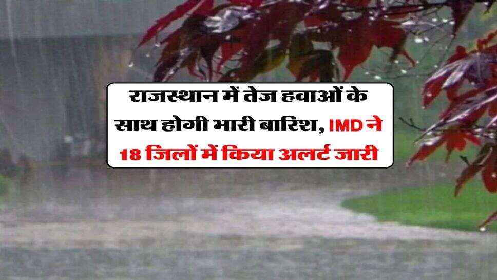 Rajasthan Weather : राजस्थान में तेज हवाओं के साथ होगी भारी बारिश, IMD ने 18 जिलों में किया अलर्ट जारी