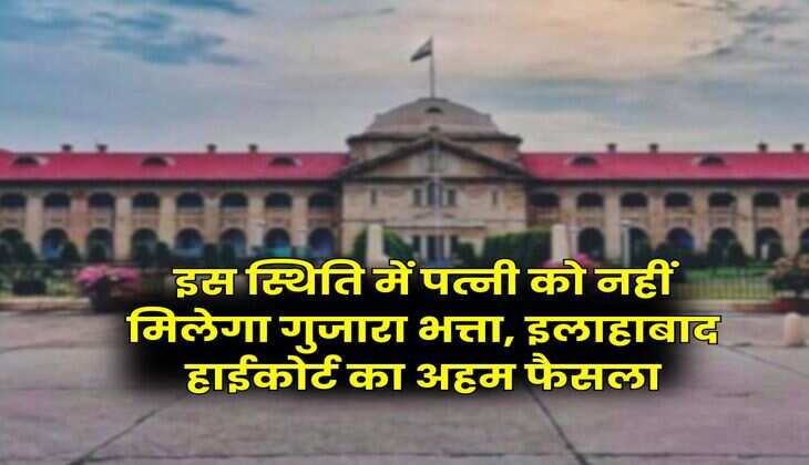 Allahabad High Court : इस स्थिति में पत्नी को नहीं मिलेगा गुजारा भत्ता, इलाहाबाद हाईकोर्ट का अहम फैसला