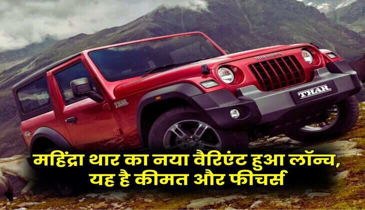 New Mahindra Thar : महिंद्रा थार का नया वैरिएंट हुआ लॉन्च, यह है कीमत और फीचर्स
