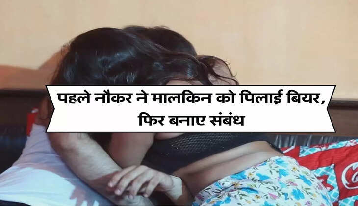 Naukar Malkin Story : पहले नौकर ने मालकिन को पिलाई बियर, फिर बनाए संबंध