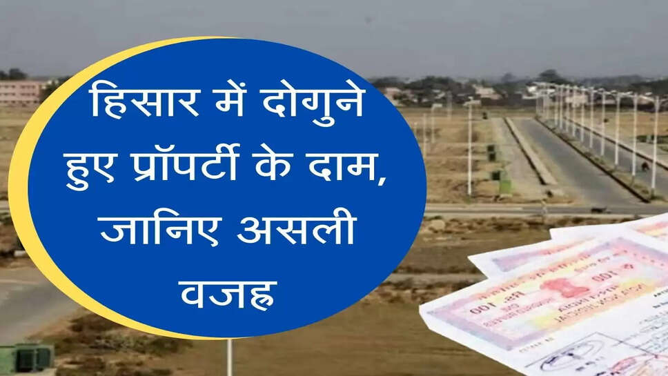 Hisar Land Price Hike  हिसार में दोगुने हुए प्रॉपर्टी के दाम, जानिए असली वजह्र