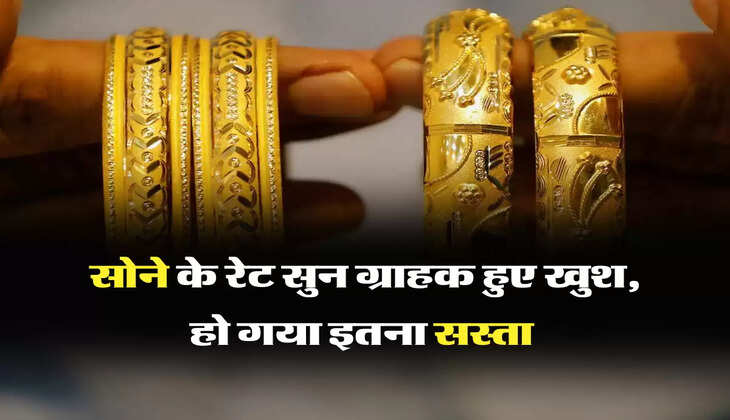 सोने के रेट सुन ग्राहक हुए खुश, हो गया इतना सस्ता 