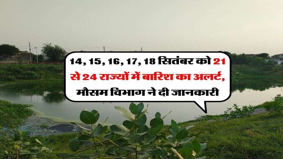 IMD Rain Alert : 14, 15, 16, 17, 18 सितंबर को 21 से 24 राज्यों में बारिश का अलर्ट, मौसम विभाग ने दी जानकारी&nbsp;