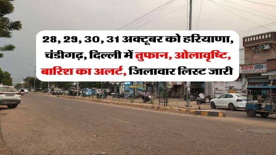 28, 29, 30, 31 अक्टूबर को हरियाणा, चंडीगढ़, दिल्ली में तुफान, ओलावृष्टि, बारिश का अलर्ट, जिलावार लिस्ट जारी&nbsp;