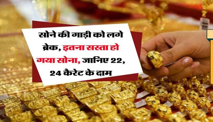 Gold Rate Down : सोने की गाड़ी को लगे ब्रेक, इतना सस्ता हो गया सोना, जानिए 22, 24 कैरेट के दाम