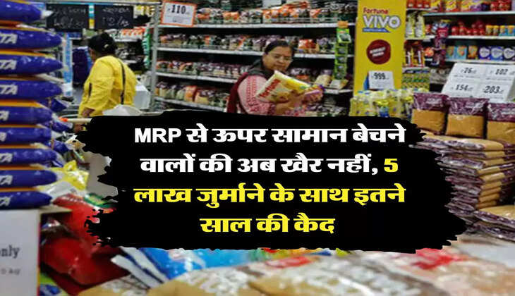 MRP से ऊपर सामान बेचने वालों की अब खैर नहीं, 5 लाख जुर्माने के साथ इतने साल की कैद 