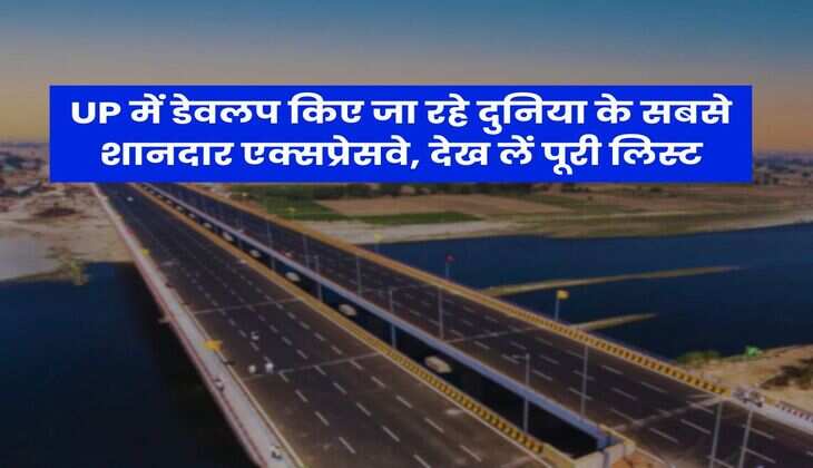 UP में डेवलप किए जा रहे दुनिया के सबसे शानदार एक्सप्रेसवे, देख लें पूरी लिस्ट