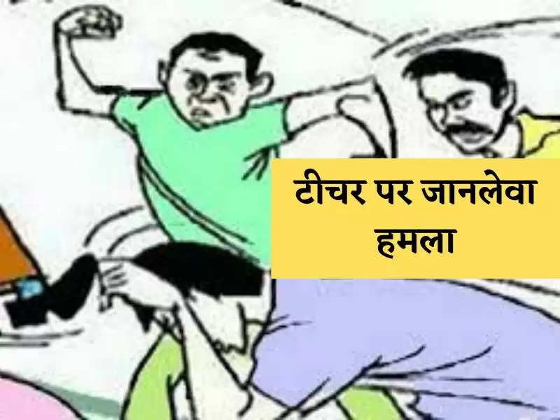 टीचर पर जानलेवा हमला