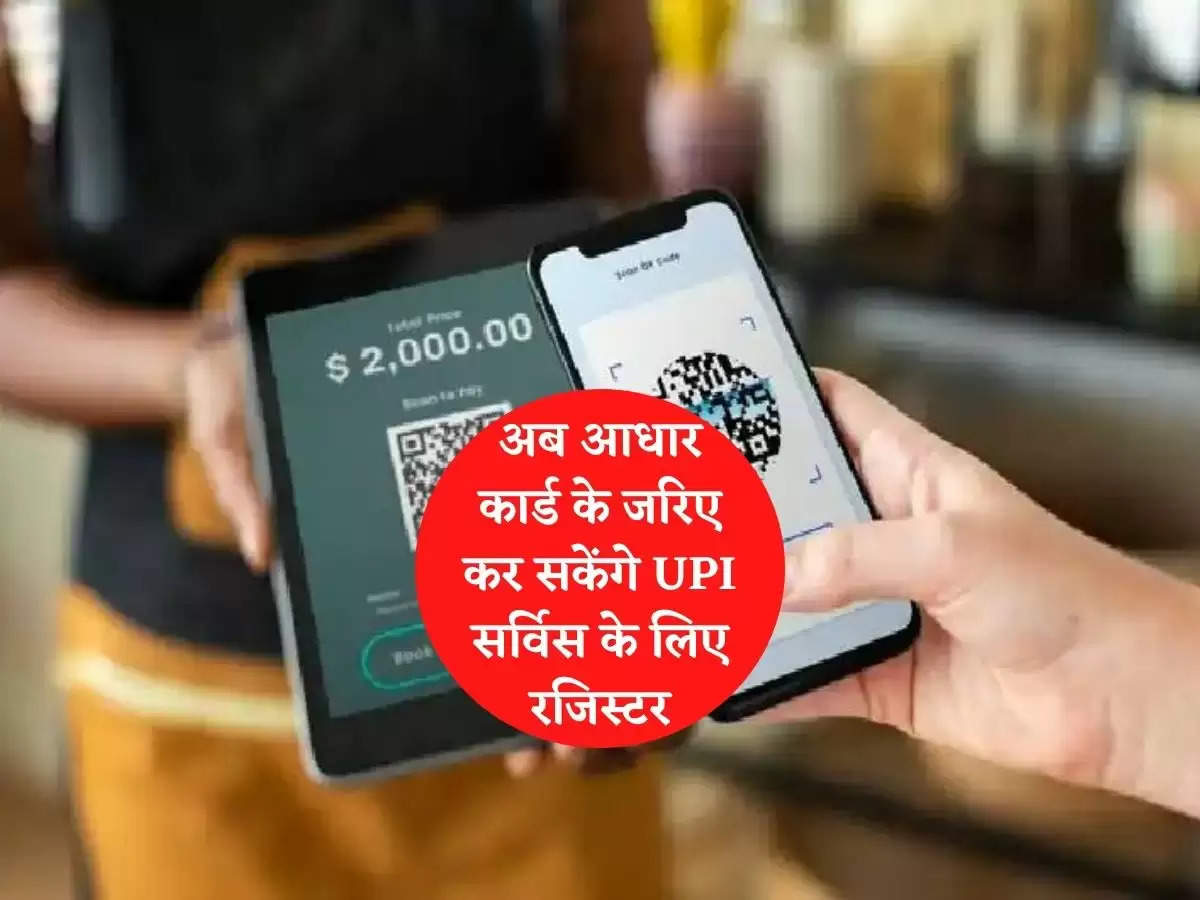 अब आधार कार्ड के जरिए कर सकेंगे UPI सर्विस के लिए रजिस्टर