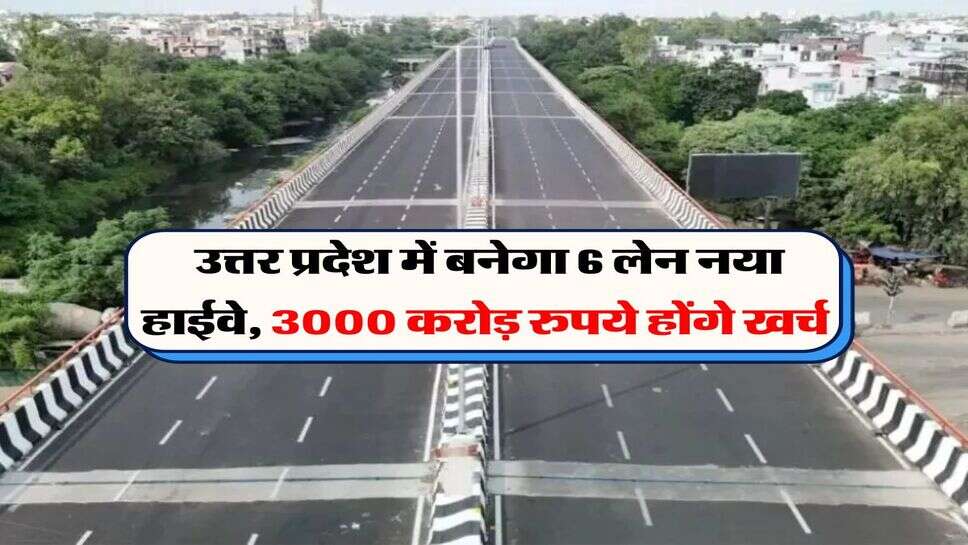 UP News : उत्तर प्रदेश में बनेगा 6 लेन नया हाईवे, 3000 करोड़ रुपये होंगे खर्च