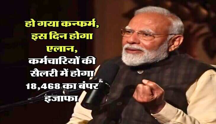 DA Hike Announcement : हो गया कन्फर्म, इस दिन होगा एलान, कर्मचारियों की सैलरी में होगा 18,468 का बंपर इजाफा 