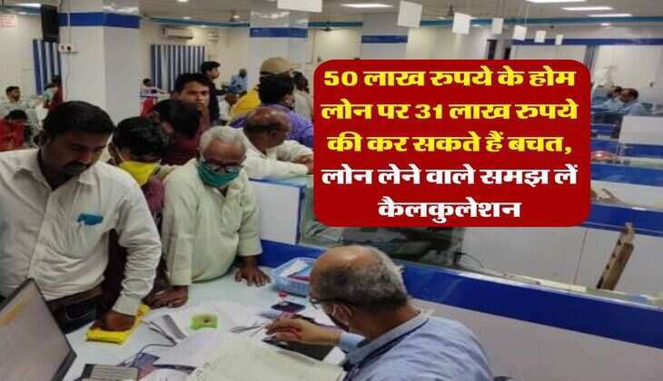 Home Loan : 50 लाख रुपये के होम लोन पर 31 लाख रुपये की कर सकते हैं बचत, लोन लेने वाले समझ लें कैलकुलेशन