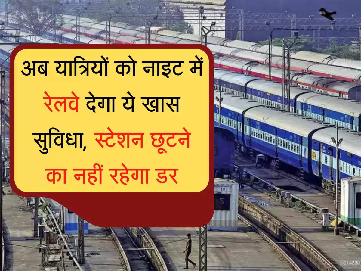 Indian Railways अब यात्रियों को नाइट में रेलवे देगा ये खास सुविधा,  स्‍टेशन छूटने का नहीं रहेगा डर