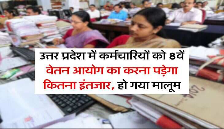 UP Employees News : उत्तर प्रदेश में कर्मचारियों को 8वें वेतन आयोग का करना पड़ेगा कितना इंतजार, हो गया मालूम