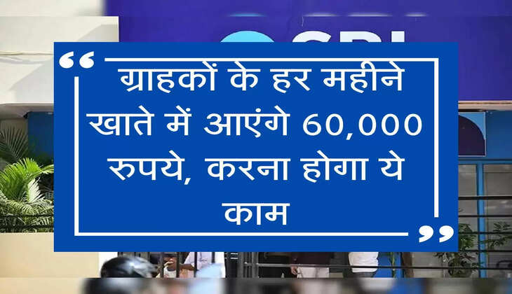SBI Bank ग्राहकों के हर महीने खाते में आएंगे 60,000 रुपये, करना होगा ये काम