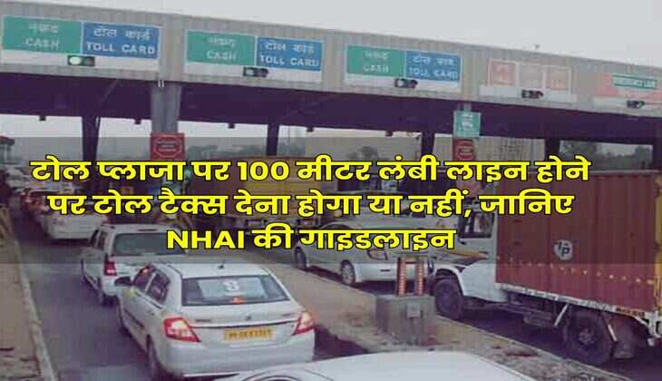 Toll Tax Rule : टोल प्लाजा पर 100 मीटर लंबी लाइन होने पर टोल टैक्स देना होगा या नहीं, जानिए NHAI की गाइडलाइन