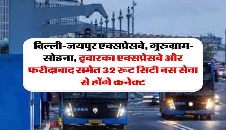 Delhi NCR News : दिल्ली-जयपुर एक्सप्रेसवे, गुरुग्राम-सोहना, द्वारका एक्सप्रेसवे और फरीदाबाद समेत 32 रूट सिटी बस सेवा से होंगे कनेक्ट