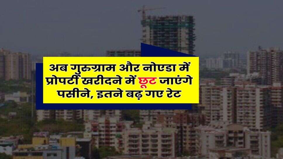 Gurugram Property Rates : अब गुरुग्राम और नोएडा में प्रोपर्टी खरीदने में छूट जाएंगे पसीने, इतने बढ़ गए रेट