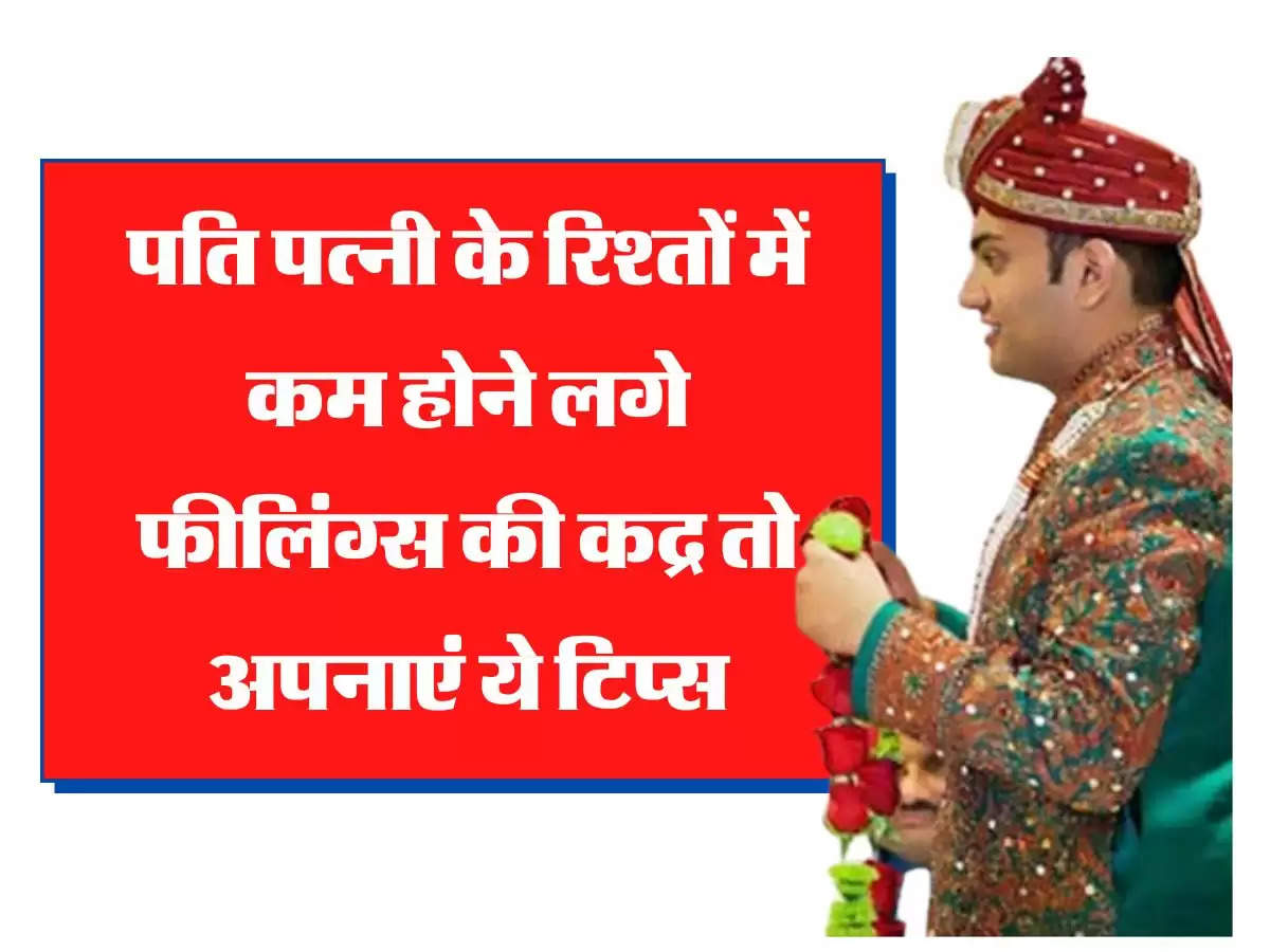 Relationship Tips:  पति पत्नी के रिश्तों में कम होने लगे फीलिंग्स की कद्र तो अपनाएं ये टिप्स, रिश्ते में आएगी मिठास