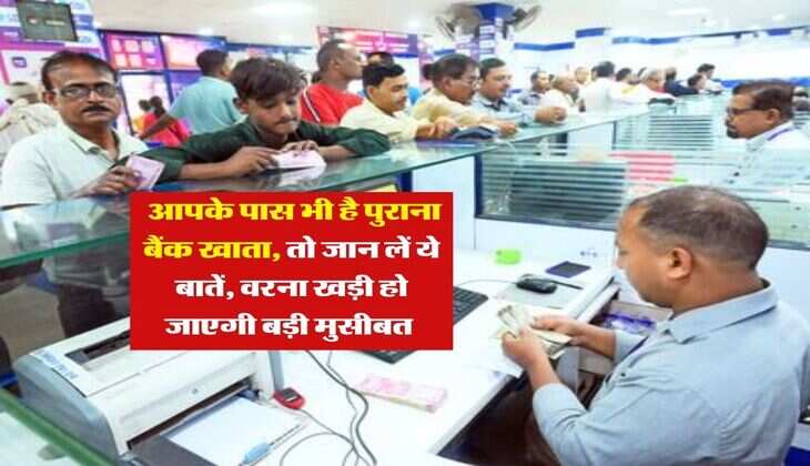Bank Account : आपके पास भी है पुराना बैंक खाता, तो जान लें ये बातें, वरना खड़ी हो जाएगी बड़ी मुसीबत&nbsp;