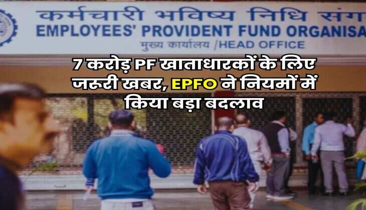 7 करोड़ PF खाताधारकों के लिए जरूरी खबर, EPFO ने नियमों में किया बड़ा बदलाव