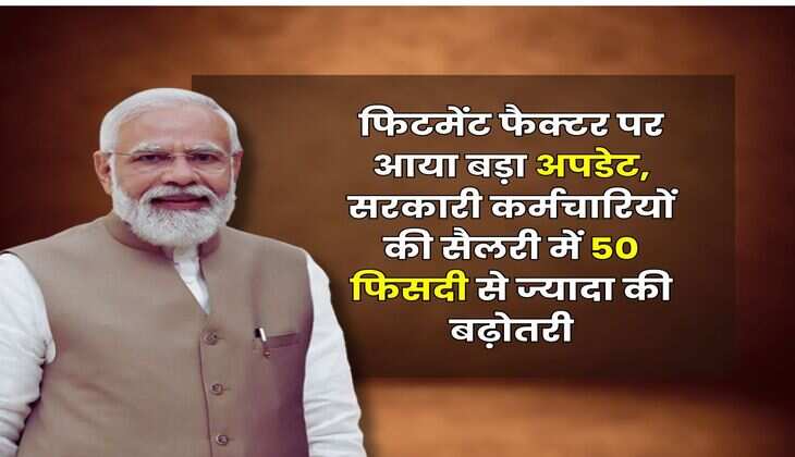 Fitment Factor Salary Hike : फिटमेंट फैक्टर पर आया बड़ा अपडेट, सरकारी कर्मचारियों की सैलरी में 50 फिसदी से ज्यादा की बढ़ोतरी