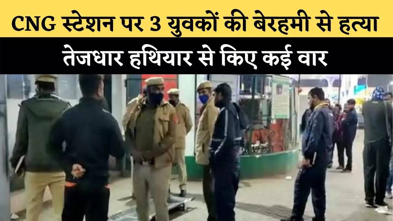 CNG स्टेशन पर 3 युवकों की बेरहमी से हत्या, तेजधार हथियार से किए कई वार