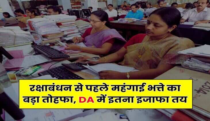 रक्षाबंधन से पहले महंगाई भत्ते का बड़ा तोहफा, DA में इतना इजाफा तय
