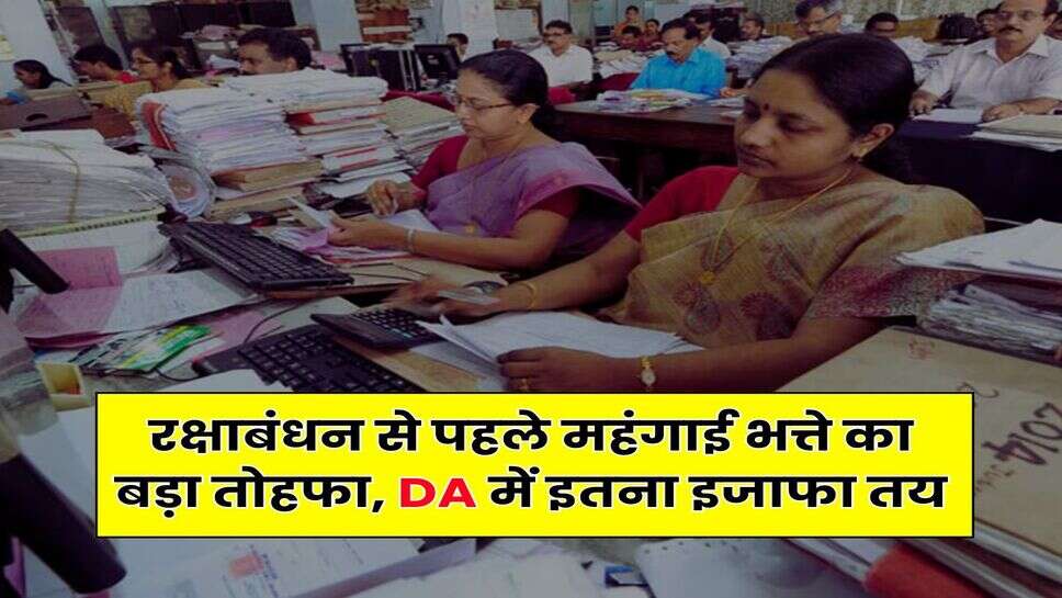 रक्षाबंधन से पहले महंगाई भत्ते का बड़ा तोहफा, DA में इतना इजाफा तय