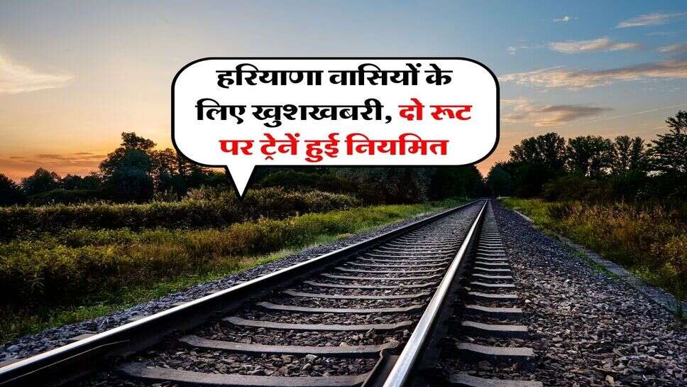Haryana Railway Network : हरियाणा वासियों के लिए खुशखबरी, दो रूट पर ट्रेनें हुई नियमित