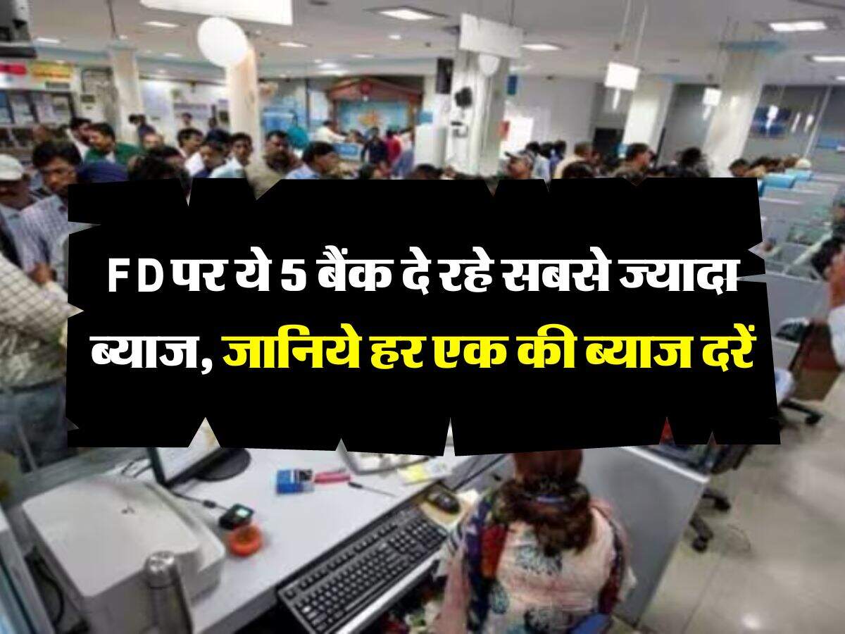 FD पर ये 5 बैंक दे रहे सबसे ज्यादा ब्याज, जानिये हर एक की ब्याज दरें